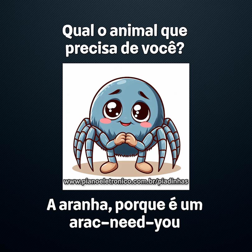 Qual o animal que precisa de você?

A aranha, porque é um arac-need-you